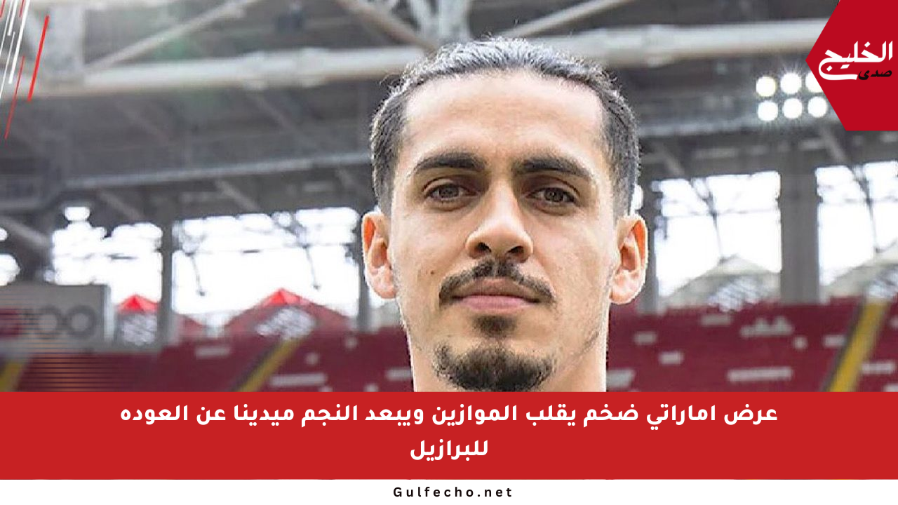 عرض إماراتي ضخم يقلب الموازين ويبعد النجم ميدينا عن العودة للبرازيل